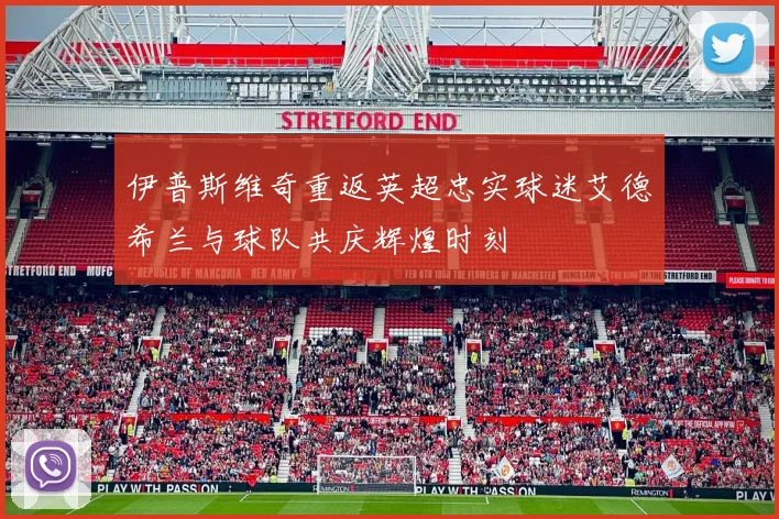 伊普斯维奇重返英超忠实球迷艾德希兰与球队共庆辉煌时刻