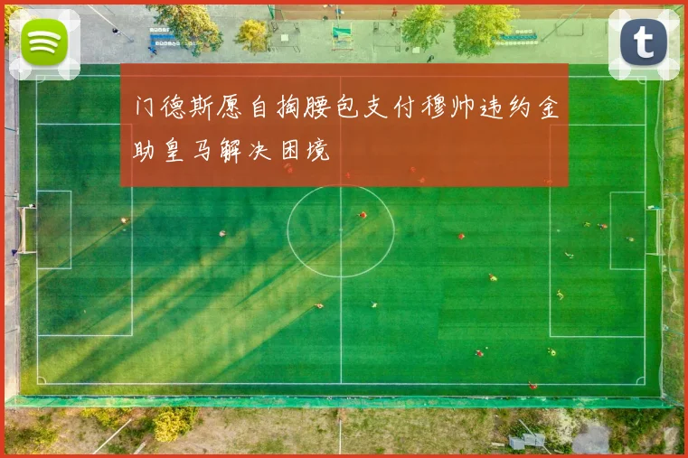 门德斯愿自掏腰包支付穆帅违约金助皇马解决困境