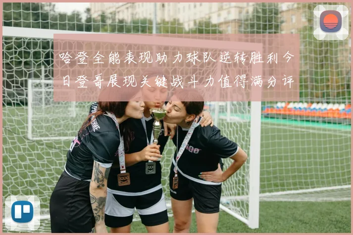 哈登全能表现助力球队逆转胜利今日登哥展现关键战斗力值得满分评价