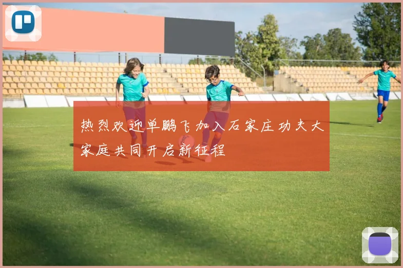 热烈欢迎单鹏飞加入石家庄功夫大家庭共同开启新征程