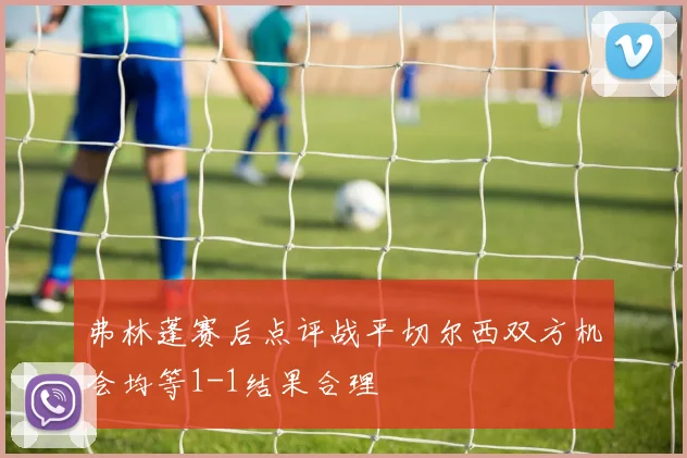 弗林蓬赛后点评战平切尔西双方机会均等1-1结果合理