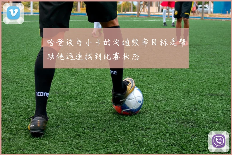 哈登谈与小卡的沟通频率目标是帮助他迅速找到比赛状态