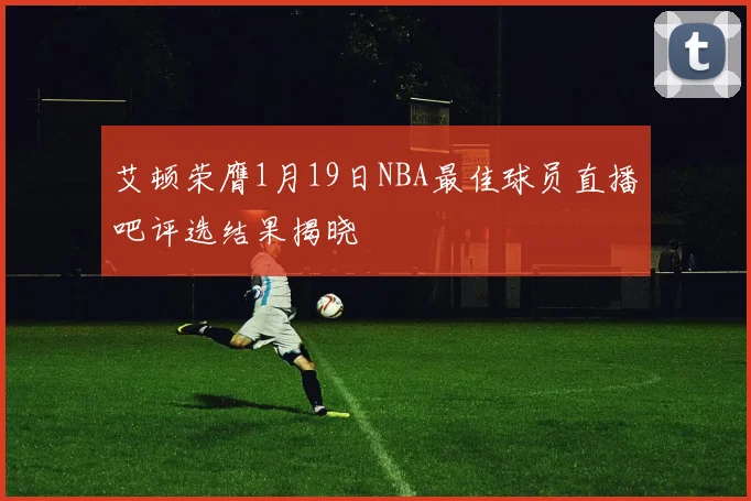艾顿荣膺1月19日NBA最佳球员直播吧评选结果揭晓