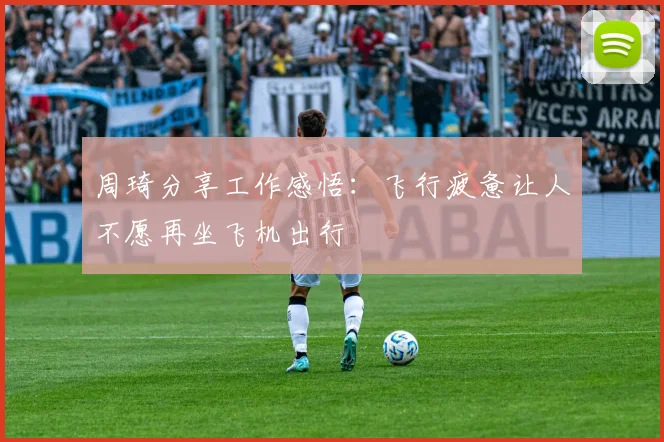 周琦分享工作感悟：飞行疲惫让人不愿再坐飞机出行