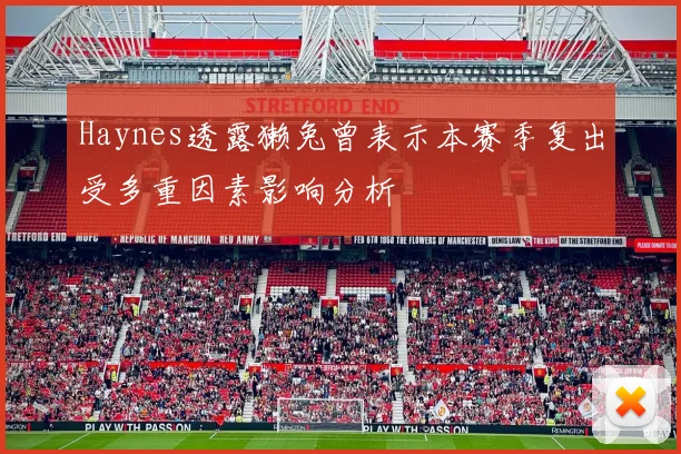 Haynes透露獭兔曾表示本赛季复出受多重因素影响分析